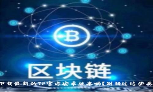 想下载最新的TP官方安卓版本吗？别错过这些要点！
