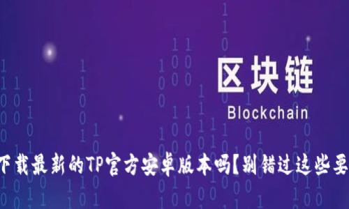 想下载最新的TP官方安卓版本吗？别错过这些要点！