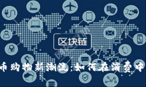 虚拟币购物新潮流：如何在消费中赚钱？
