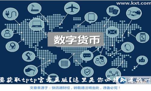 想要获取tptp官方正版？这里是你必须知道的一切！