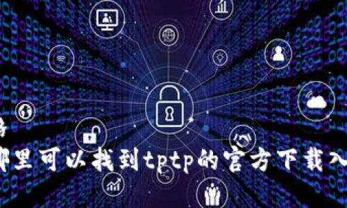 表格  
在哪里可以找到tptp的官方下载入口？