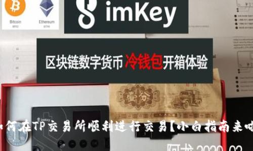 如何在TP交易所顺利进行交易？小白指南来啦！