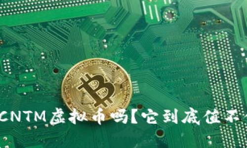 你听说过CNTM虚拟币吗？它到底值不值得投资？