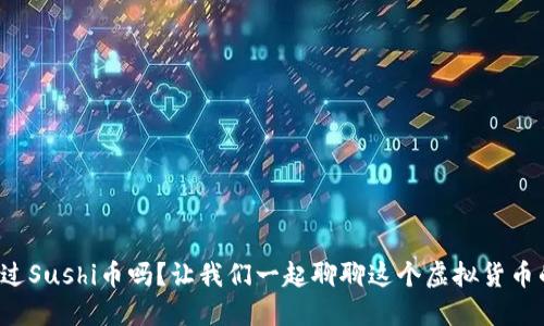 你听说过Sushi币吗？让我们一起聊聊这个虚拟货币的魅力！