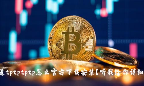 想知道tptptptp怎么官方下载安装？听我给你详细讲解！