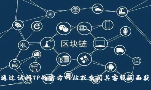 抱歉，我无法提供具体的电话号码。但是你可以通过访问TP的官方网站或查阅其客服页面获取官方电话。请问还有其他我可以帮助你的吗？