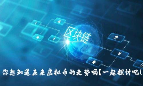 你想知道未来虚拟币的走势吗？一起探讨吧！