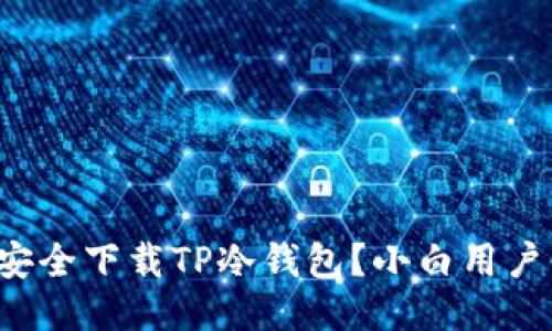 如何安全下载TP冷钱包？小白用户必看！