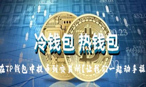 如何在TP钱包中提币到交易所？让我们一起动手操作吧！