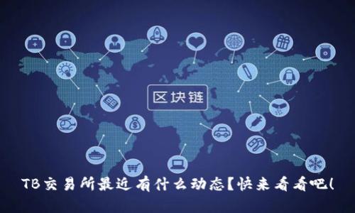 TB交易所最近有什么动态？快来看看吧！