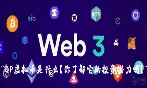 “BP虚拟币是什么？你了解它的投资潜力吗？”