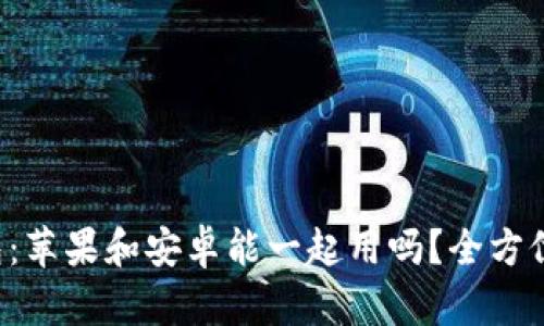 TP钱包：苹果和安卓能一起用吗？全方位解析！