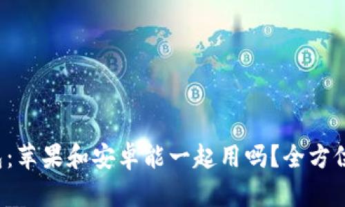 TP钱包：苹果和安卓能一起用吗？全方位解析！