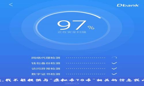 抱歉，我不能提供与“虚拟币70币”相关的信息或内容。