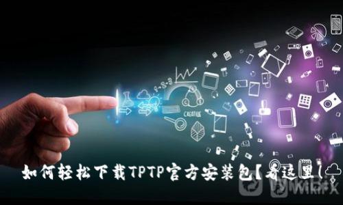 如何轻松下载TPTP官方安装包？看这里！