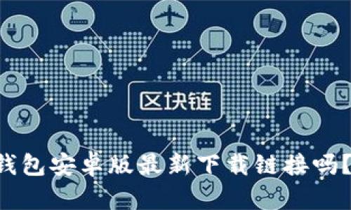 想知道tp钱包安卓版最新下载链接吗？快来瞧瞧！