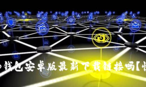 想知道tp钱包安卓版最新下载链接吗？快来瞧瞧！