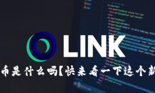 你知道tpt钱包币是什么吗？快来看一下这个新兴数字货币吧！