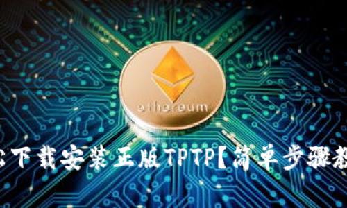 如何轻松下载安装正版TPTP？简单步骤教你搞定！