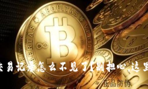 “我的TP钱包交易记录怎么不见了？别担心，这里有解决方法！”