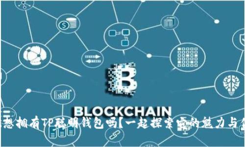 你也想拥有TP聪明钱包吗？一起探索它的魅力与优势！