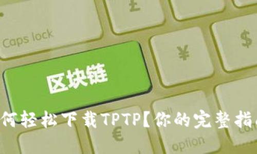 如何轻松下载TPTP？你的完整指南！