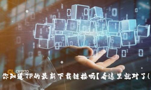 你知道TP的最新下载链接吗？看这里就对了！