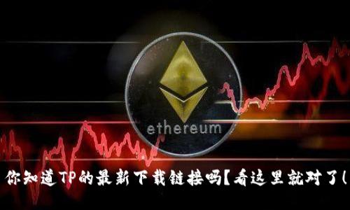 你知道TP的最新下载链接吗？看这里就对了！