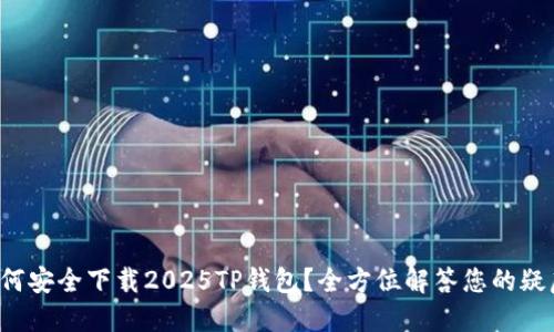 如何安全下载2025TP钱包？全方位解答您的疑虑！
