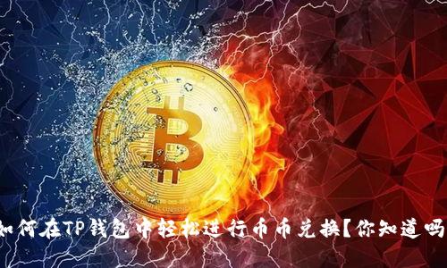 如何在TP钱包中轻松进行币币兑换？你知道吗？
