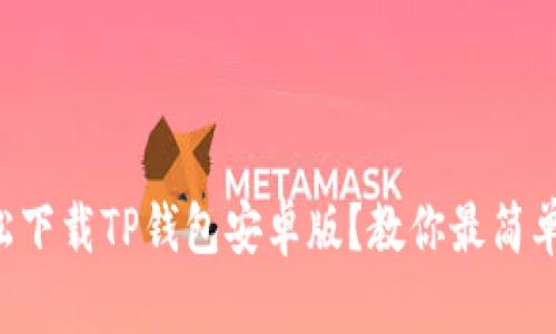 如何轻松下载TP钱包安卓版？教你最简单的方法!