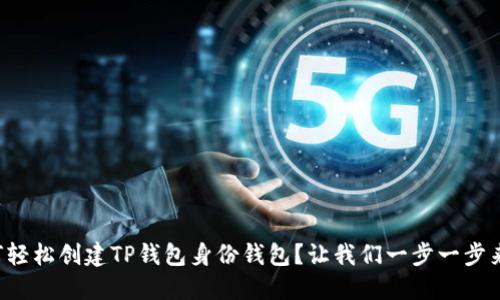 如何轻松创建TP钱包身份钱包？让我们一步一步来吧！