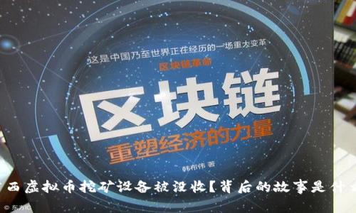 广西虚拟币挖矿设备被没收？背后的故事是什么？