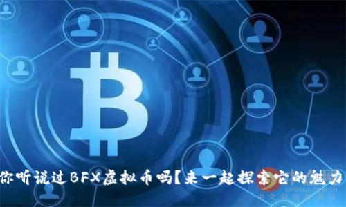你听说过BFX虚拟币吗？来一起探索它的魅力！