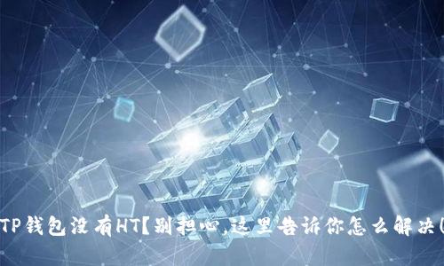 TP钱包没有HT？别担心，这里告诉你怎么解决！