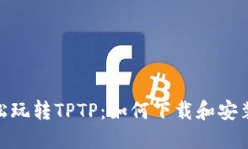 baaoti轻松玩转TPTP：如何下载和安装必备APP？