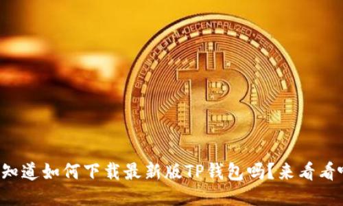 你知道如何下载最新版TP钱包吗？来看看吧！