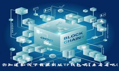 你知道如何下载最新版TP钱包吗？来看看吧！