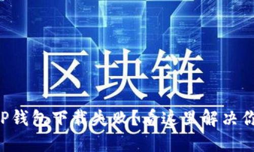 为什么TP钱包下载失败？看这里解决你的疑问！
