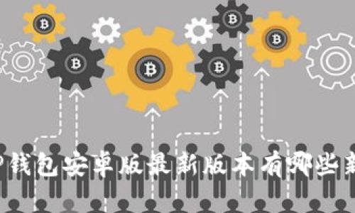 你知道TP钱包安卓版最新版本有哪些新特性吗？