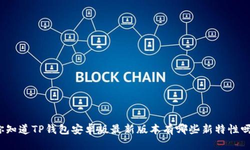 你知道TP钱包安卓版最新版本有哪些新特性吗？