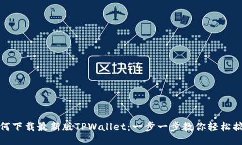 如何下载最新版TPWallet：一步一步教你轻松搞定