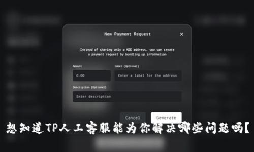 想知道TP人工客服能为你解决哪些问题吗？