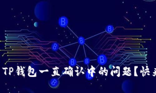 怎么解决TP钱包一直确认中的问题？快来看看吧！