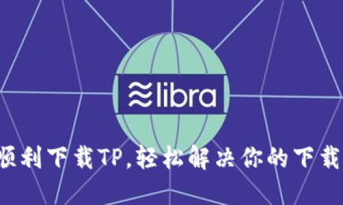 如何顺利下载TP，轻松解决你的下载烦恼！