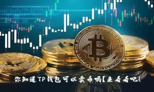 你知道TP钱包可以卖币吗？来看看吧！
