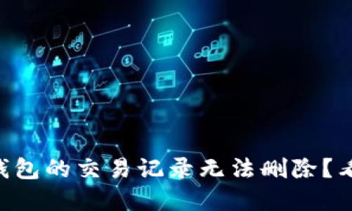 为什么TP钱包的交易记录无法删除？看这里了解！