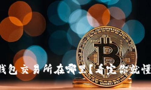 TP钱包交易所在哪里？看完你就懂了！