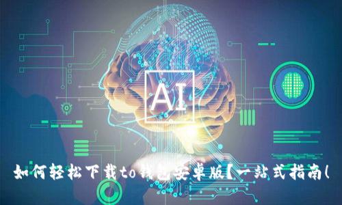 如何轻松下载to钱包安卓版？一站式指南！