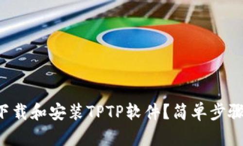 如何顺利下载和安装TPTP软件？简单步骤教你搞定！